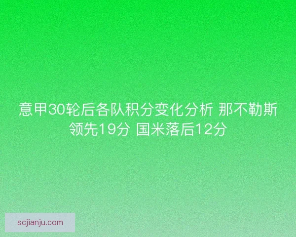 意甲30轮后各队积分变化分析 那不勒斯领先19分 国米落后12分