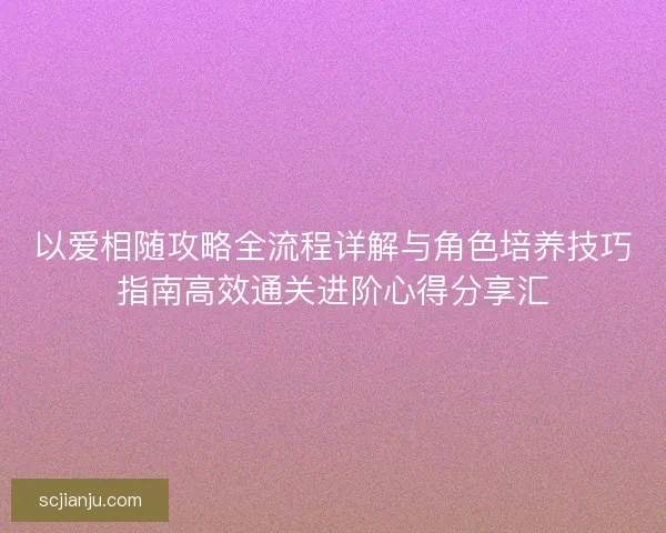 以爱相随攻略全流程详解与角色培养技巧指南高效通关进阶心得分享汇